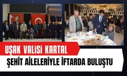 Uşak Valisi Kartal Şehit Aileleriyle İftarda Buluştu
