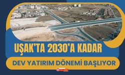 Uşak’ta 2030’a Kadar Dev Yatırım Dönemi Başlıyor
