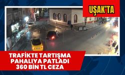 Uşak'ta Trafikte Tartışma Pahalıya Patladı 360 Bin TL Ceza