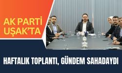 AK Parti Uşak’ta Haftalık Toplantı, Gündem Sahadaydı