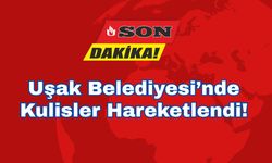 Uşak Belediyesi’nde Kulisler Hareketlendi