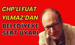 CHP’li Fuat Yılmaz’dan Belediyeye Sert Uyarı