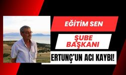 Eğitim Sen Şube Başkanı Ertunç’un Acı Kaybı!