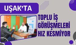 Uşak’ta Toplu İş Görüşmeleri Hız Kesmiyor