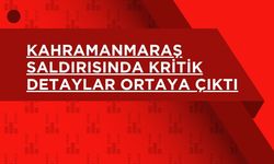 Kahramanmaraş Saldırısında Kritik Detaylar Ortaya Çıktı