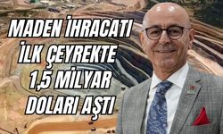 Maden İhracatı İlk Çeyrekte 1,5 Milyar Doları Aştı