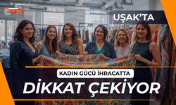 Uşak’ta Kadın Gücü İhracatta Dikkat Çekiyor