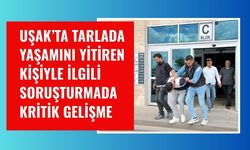 Uşak’ta Tarlada Yaşamını Yitiren Kişiyle İlgili Soruşturmada Kritik Gelişme