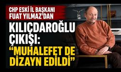 CHP Eski İl Başkanı Fuat Yılmaz’dan Kılıçdaroğlu Çıkışı: “Muhalefet de Dizayn Edildi”
