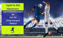 Uşak’ta BAL Heyecanı, Eşme Belediyespor ile Asil 64 Karşı Karşıya Geliyor