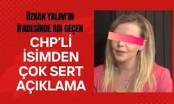 Özkan Yalım’ın İfadesinde Adı Geçen CHP’li İsimden Çok Sert Açıklama