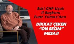 Eski CHP Uşak İl Başkanı Fuat Yılmaz’dan Dikkat Çeken “Ön Seçim” Mesajı