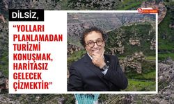 Dilsiz, “Yolları Planlamadan Turizmi Konuşmak, Haritasız Gelecek Çizmektir”