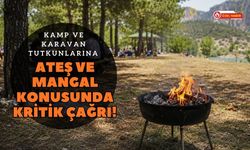 Kamp ve Karavan Tutkunlarına Ateş ve Mangal Konusunda Kritik Çağrı!