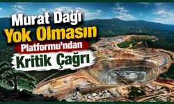 Murat Dağı Yok Olmasın Platformu’ndan Kritik Çağrı