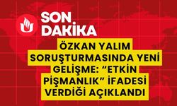 Özkan Yalım Soruşturmasında Yeni Gelişme: “Etkin Pişmanlık” İfadesi Verdiği Açıklandı