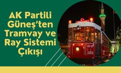 AK Partili Güneş’ten Tramvay ve Ray Sistemi Çıkışı