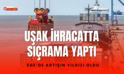Uşak İhracatta Sıçrama Yaptı: Ege’de Artışın Yıldızı Oldu