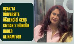 Uşak’ta Üniversite Öğrencisi Genç Kızdan 2 Gündür Haber Alınamıyor