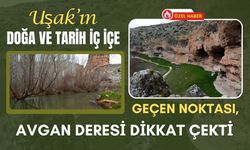 Uşak’ın Doğa ve Tarih İç İçe Geçen Noktası, Avgan Deresi Dikkat Çekti