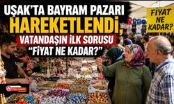 Uşak’ta Bayram Pazarı Hareketlendi, Vatandaşın İlk Sorusu “Fiyat Ne Kadar?”