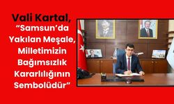 Vali Kartal, “Samsun’da Yakılan Meşale, Milletimizin Bağımsızlık Kararlılığının Sembolüdür”