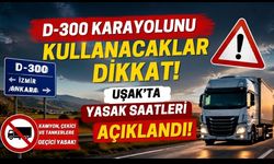 D-300 Karayolunu Kullanacaklar Dikkat! Uşak’ta Yasak Saatleri Açıklandı