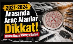 2021-2024 Arasında Araç Alanlar Dikkat! Hazine Hesap Sormaya Başladı