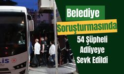 Belediye Soruşturmasında 54 Şüpheli Adliyeye Sevk Edildi