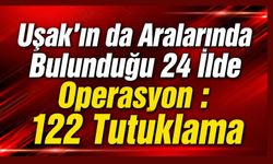 Uşak'ın da Aralarında Bulunduğu 24 İlde Operasyon : 122 Tutuklama