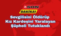 Sevgilisini Öldürüp Kız Kardeşini Yaralayan Şüpheli Tutuklandı
