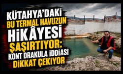 Kütahya’daki Bu Termal Havuzun Hikâyesi Şaşırtıyor: Kont Drakula İddiası Dikkat Çekiyor