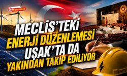 Meclis'teki Enerji Düzenlemesi Uşak'ta da Yakından Takip Ediliyor