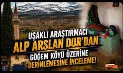 Uşaklı Araştırmacı Alp Arslan Dur’dan Göğem Köyü Üzerine Derinlemesine İnceleme!