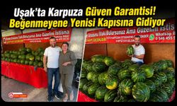 Uşak’ta Karpuza Güven Garantisi! Beğenmeyene Yenisi Kapısına Gidiyor