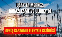 Uşak'ta Merkez, Banaz, Eşme ve Ulubey'de Geniş Kapsamlı Elektrik Kesintisi