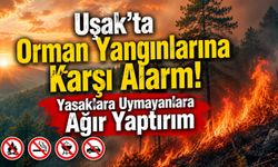 Uşak'ta Orman Yangınlarına Karşı Alarm! Yasaklara Uymayanlara Ağır Yaptırım