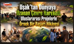 Uşak’tan Dünyaya Uzanan Çevre Hareketi, Uluslararası Projelerle Örnek Bir Başarı Hikâyesi