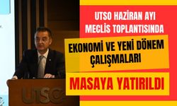 UTSO Haziran Ayı Meclis Toplantısında Ekonomi ve Yeni Dönem Çalışmaları Masaya Yatırıldı