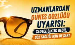Uzmanlardan Güneş Gözlüğü Uyarısı: Sadece Şıklık Değil, Göz Sağlığı İçin de Şart