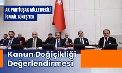 AK Parti Uşak Milletvekili İsmail Güneş'ten Kanun Değişikliği Değerlendirmesi