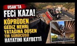 Uşak'ta Feci Kaza! Köprüden Gediz Nehri Yatağına Düşen Tır Sürücüsü Hayatını Kaybetti