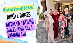 Mevlana Derneği Başkanı Rukiye Güneş, Antalya Tatilini Güzel Anılarla Tamamladı