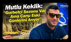 Mutlu Keklik: "Gurbetçi Sezonu Var Ama Çarşı Eski Günlerini Arıyor"
