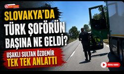 Slovakya'da Türk Şoförün Başına Ne Geldi? Uşaklı Sultan Özdemir Tek Tek Anlattı