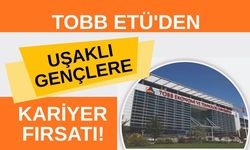 TOBB ETÜ'den Uşaklı Gençlere Kariyer Fırsatı! Mezun Olmadan 1 Yıllık İş Deneyimi İmkanı