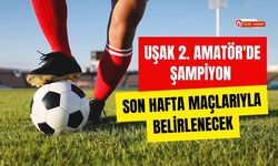 Uşak 2. Amatör'de Şampiyon Son Hafta Maçlarıyla Belirlenecek