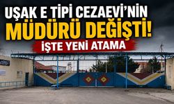 Uşak E Tipi Cezaevi'nin Müdürü Değişti! İşte Yeni Atama