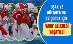Uşak ve Kütahya'da 27 Çocuk İçin Vakıf Geleneği Yaşatıldı