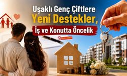 Uşaklı Genç Çiftlere Yeni Destekler, İş ve Konutta Öncelik